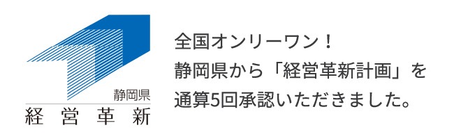 全国オンリーワン！静岡県から「経営革新計画」を通算5回承認いただきました。