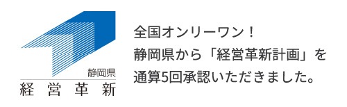 全国オンリーワン！静岡県から「経営革新計画」を通算5回承認いただきました。